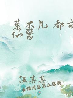 叶不凡 都市古仙医