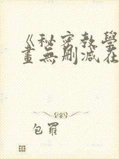 《秘密教学》漫画无删减在线看