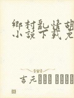 乡村乱情胡秀英小说下载免费