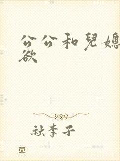公公和儿媳妇乱欲