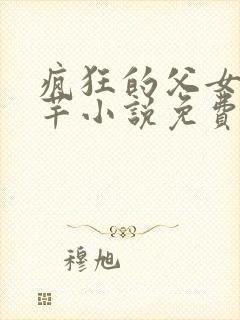 疯狂的父女夏芊芊小说免费读