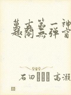 万古第一神 笔趣阁无弹窗