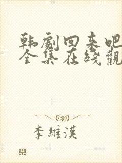 韩剧回来吧大叔全集在线观看