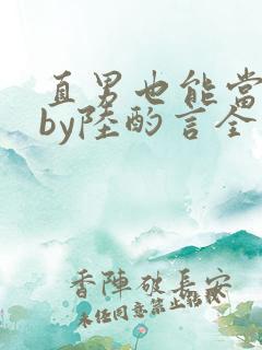 直男也能当老婆by陆酌言全文免费