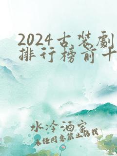 2024古装剧排行榜前十名