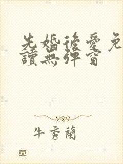 先婚后爱免费阅读无弹窗