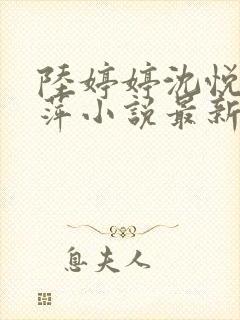 陆婷婷沈悦江晓萍小说最新章节阅读