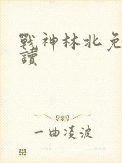 战神林北免费阅读