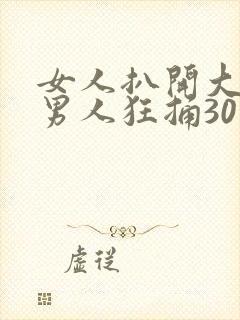 女人扒开大腿让男人狂捅30分钟