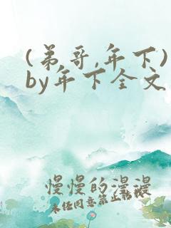 (弟哥,年下)by年下全文免费阅读笔趣阁