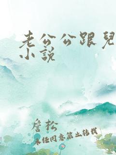 老公公跟儿媳妇小说