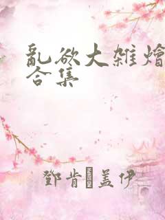 乱欲大杂烩小说合集