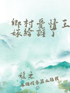 乡村爱情王小蒙嫁给谁了