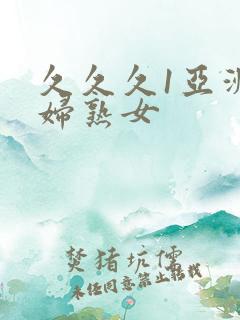 久久久1亚洲熟妇熟女