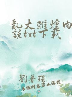 乱大杂烩肉欲小说txt下载