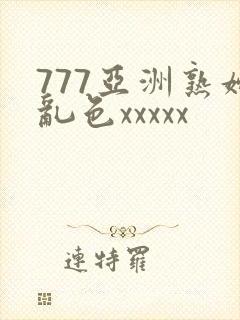 777亚洲熟妇乱色xxxxx