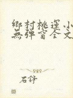 乡村桃运小神医无弹窗全文免费阅读