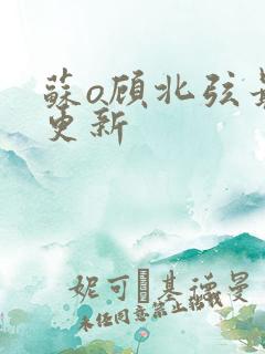 苏o顾北弦最新更新