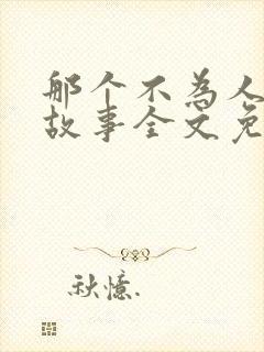 那个不为人知的故事全文免费阅读无弹窗