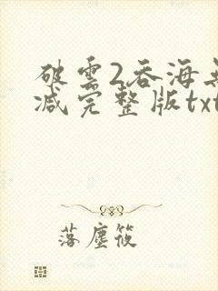 破云2吞海无删减完整版txt