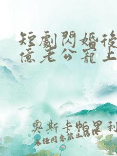 短剧闪婚后被千亿老公宠上天在线观看