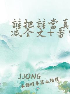 谁把谁当真未删减全文+番外