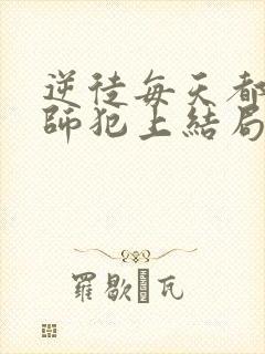 逆徒每天都想欺师犯上结局怎么样