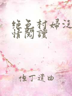 绝色村妇泛滥春情阅读