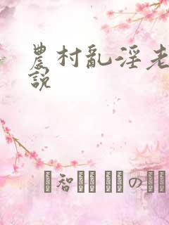 农村乱淫老妇小说