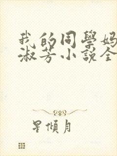 我的同学妈妈李淑芳小说全文阅读