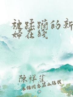 被蹂躏的新婚少妇在线