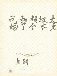 我和超级大佬隐婚了全本免费阅读