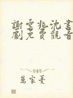 谢云兆沈书榕短剧免费观看全集