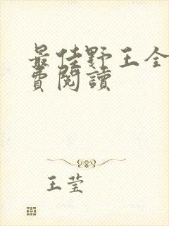 最佳野王全文免费阅读