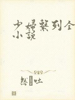 少妇系列全肉欲小说