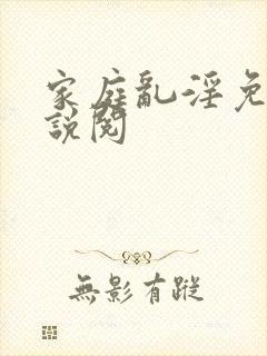 家庭乱淫免费小说阅