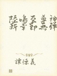 陆鸣至尊神殿最新章节无弹窗