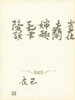 陪毛婶去省城小说笔趣阁在线阅读