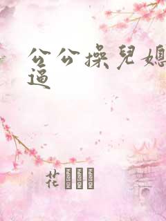 公公操儿媳妇逼逼