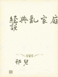 经典乱家庭伦小说