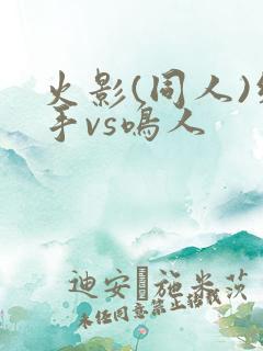 火影(同人)纲手vs鸣人