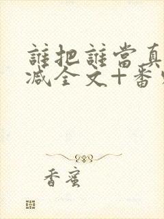 谁把谁当真未删减全文+番外