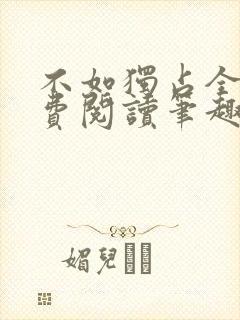 不如独占全文免费阅读笔趣阁