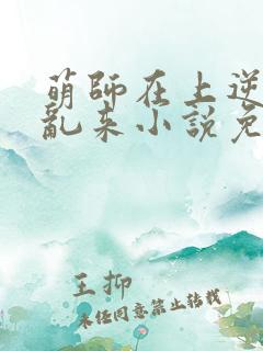 萌师在上逆徒别乱来小说免费