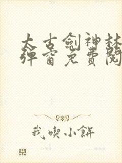 太古剑神林尘无弹窗免费阅读