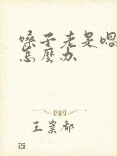 嗓子老是嗯嗯嗯怎么办