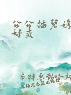 公公插儿媳逼逼好爽