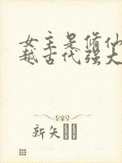 女主是修仙者穿越古代强大的小说