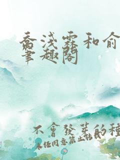 乔浅霖和俞铭洲笔趣阁
