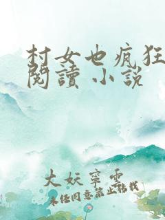 村女也疯狂免费阅读 小说